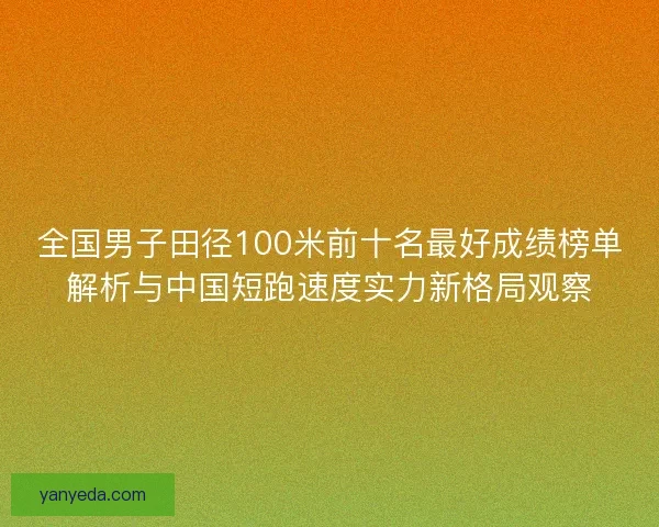 全国男子田径100米前十名最好成绩榜单解析与中国短跑速度实力新格局观察