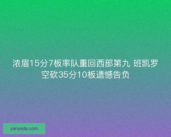 浓眉15分7板率队重回西部第九 班凯罗空砍35分10板遗憾告负