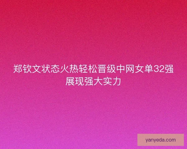 郑钦文状态火热轻松晋级中网女单32强展现强大实力