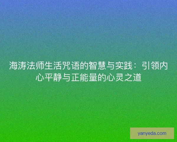 海涛法师生活咒语的智慧与实践：引领内心平静与正能量的心灵之道
